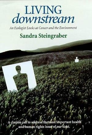 Living Downstream: An Ecologist Looks at Cancer and the Environment by Sandra Steingraber, Sandra Steingraber