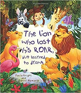 The Lion Who Lost his Roar, But Learned to Draw by Paula Knight