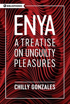 Enya: A Treatise on Unguilty Pleasures (Bibliophonic) by Chilly Gonzales