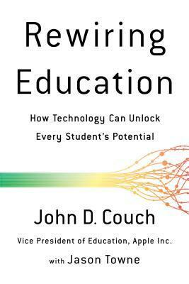 Rewiring Education: How Technology Can Unlock Every Student's Potential by John D. Couch, Jason Towne