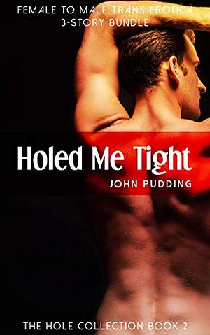 Holed Me Tight: Female to Male Trans Erotica 3-Story Bundle by John Pudding