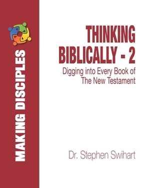 Thinking Biblically - 2: Digging into Every Book of the New Testament by Stephen Swihart