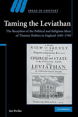 Taming the Leviathan: The Reception of the Political and Religious Ideas of Thomas Hobbes in England 1640-1700 by Jon Parkin