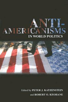 Anti-Americanisms in World Politics by Peter J. Katzenstein