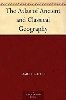 The Atlas of Ancient and Classical Geography by Samuel Butler, Ernest Rhys