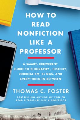 How to Read Nonfiction Like a Professor: Critical Thinking in the Age of Bias, Contested Truth, and Disinformation by Thomas C. Foster