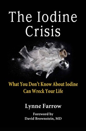 The Iodine Crisis: What You Don't Know About Iodine Can Wreck Your Life by Lynne Farrow