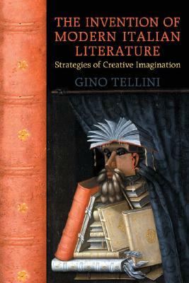 The Invention of Modern Italian Literature: Strategies of Creative Imagination by Gino Tellini