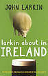 Larkin about in Ireland: An Irish writer's pilgrimage to a homeland he has never lived in by John Larkin