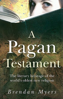 A Pagan Testament: The Literary Heritage of the World's Oldest New Religion by Brendan Myers