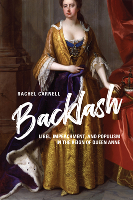 Backlash: Libel, Impeachment, and Populism in the Reign of Queen Anne by Rachel Carnell