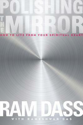 Polishing the Mirror: How to Live from Your Spiritual Heart by Rameshwar Das, Ram Dass