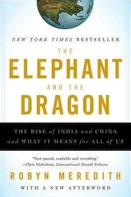 The Elephant and the Dragon: The Rise of India and China and What It Means for All of Us by Robyn Meredith