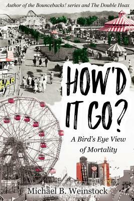 How'd It Go?: A Birds-Eye View of Mortality by Michael B. Weinstock