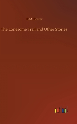 The Lonesome Trail and Other Stories by B. M. Bower