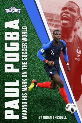 Paul Pogba: Making His Mark on the Soccer World by Brian Trusdell