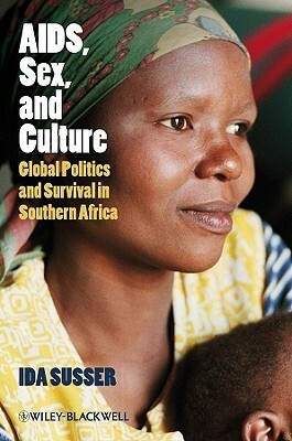 Aids, Sex, and Culture: Global Politics and Survival in Southern Africa by Ida Susser