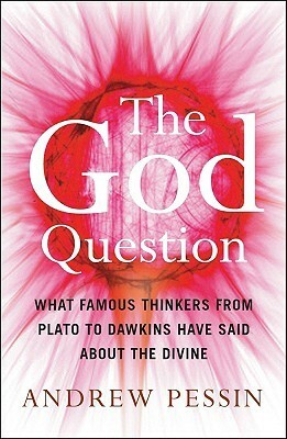 The God Question: What Famous Thinkers from Plato to Dawkins Have Said About the Divine by Andrew Pessin