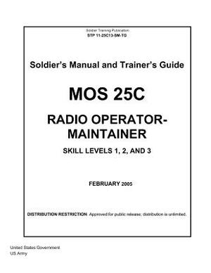 Soldier Training Publication STP 11-25C13-SM-TG Soldier's Manual and Trainer's Guide MOS 25C Radio Operator-Maintainer Skill Levels 1, 2, and 3 Februa by United States Government Us Army