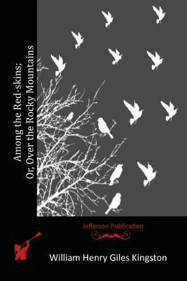 Among the Red-skins; Or, Over the Rocky Mountains by William Henry Giles Kingston