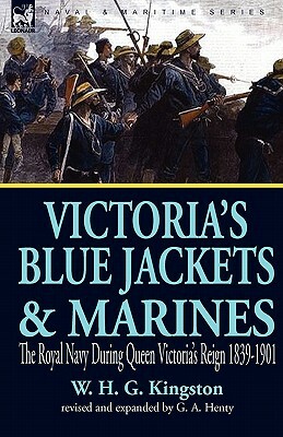 Victoria's Blue Jackets & Marines: The Royal Navy During Queen Victoria's Reign 1839-1901 by W. H. G. Kingston, G.A. Henty, William H. G. Kingston