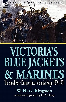 Victoria's Blue Jackets & Marines: The Royal Navy During Queen Victoria's Reign 1839-1901 by W. H. G. Kingston, G.A. Henty, William H. G. Kingston