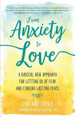 From Anxiety to Love: A Radical New Approach for Letting Go of Fear and Finding Lasting Peace by Corinne Zupko