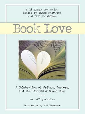 Book Love: Exaltations for Writers, Readers, Bookshops, Bookcrafters and the Printed & Bound Book by James Charlton, Bill Henderson