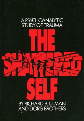 The Shattered Self: A Psychoanalytic Study of Trauma by Richard B. Ulman, Doris Brothers