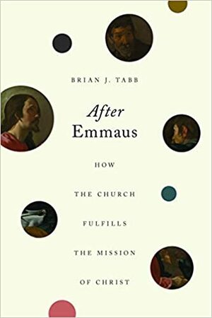 After Emmaus: How the Church Fulfills the Mission of Christ by Brian J. Tabb