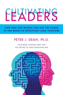 Cultivating Leaders: How Men and Women Can Use the Power of the Brain to Effectively Lead Together by Peter J. Dean
