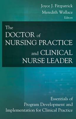 The Doctor of Nursing Practice and Clinical Nurse Leader: Essentials of Program Development and Implementation for Clinical Practice by 