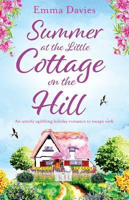 Summer at the Little Cottage on the Hill: An Utterly Uplifting Holiday Romance to Escape with by Emma Davies