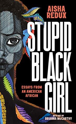 Stupid Black Girl: Essays from an American African by Aisha Redux