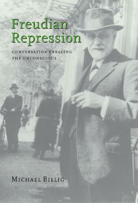 Freudian Repression: Conversation Creating the Unconscious by Michael Billig