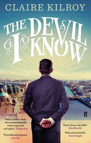 The Devil I Know: ‘Powerful and poignant.' Guardian by Claire Kilroy, Claire Kilroy