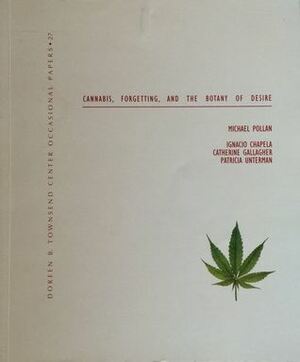 Cannabis, The Importance Of Forgetting, And The Botany Of Desire by Ignacio Chapela, Patricia Unterman, Michael Pollan, Catherine Gallagher