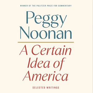 A Certain Idea of America: Selected Writings by Peggy Noonan