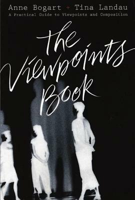 The Viewpoints Book: A Practical Guide to Viewpoints and Composition by Tina Landau, Anne Bogart
