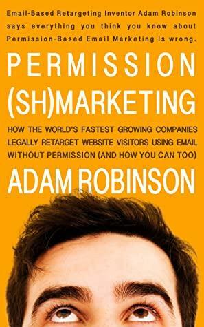 Permission (Sh)marketing: How the world's fastest-growing companies legally retarget website visitors using email without permission (and how you can too). by Adam Robinson