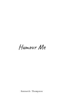 Humour Me: With Enough Stupidity May Blossom Great Profundity. This Is Not One Of Those Times. by Kenneth Thompson