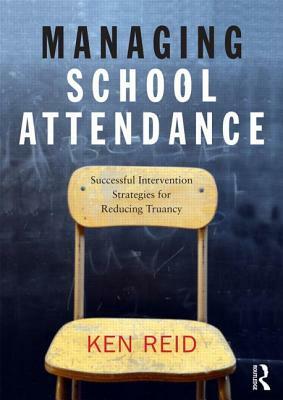 Managing School Attendance: Successful Intervention Strategies for Reducing Truancy by Ken Reid