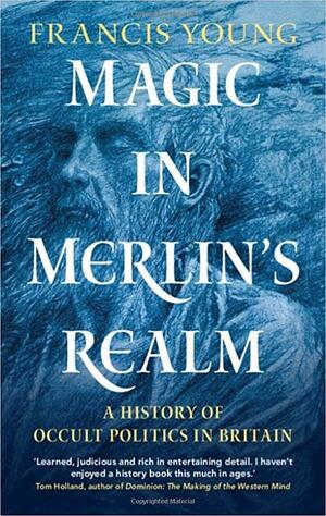 Magic in Merlin's Realm: A History of Occult Politics in Britain by Francis Young
