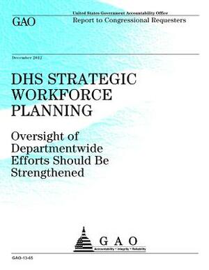 DHS Strategic Workforce Planning: Oversight of Departmentwide Efforts Should Be Strengthened by Government Accountability Office