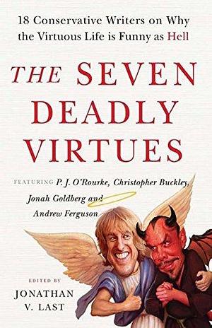 The Seven Deadly Virtues: 18 Conservative Writers on Why the Virtuous Life is Funny as Hell by Christopher Buckley, Sonny Bunch, David Burge