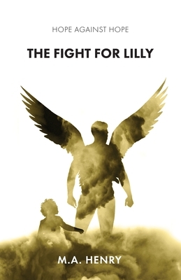 Hope Against Hope: The Fight for Lilly by M. A. Henry