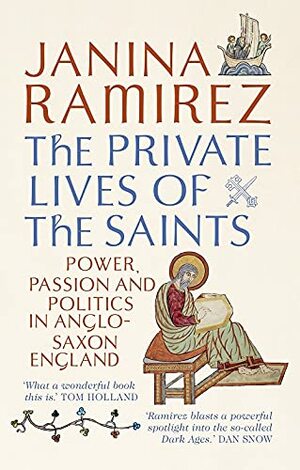 The Private Lives of the Saints: Power, Passion and Politics in Anglo-Saxon England by Janina Ramírez