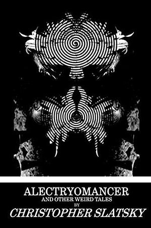 Alectryomancer and Other Weird Tales by Christopher Slatsky, Jordan Krall