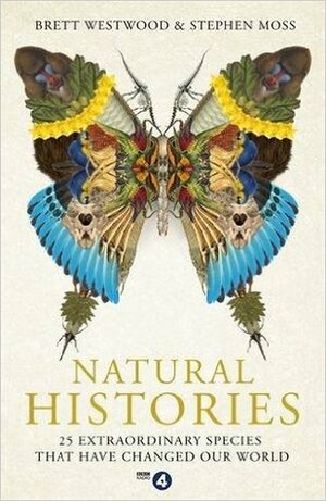 Natural Histories: 25 Extraordinary Species That Have Changed Our World by Brett Westwood, Stephen Moss