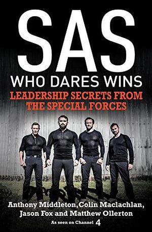 SAS: Who Dares Wins: Leadership Secrets from the Special Forces by Anthony Middleton, Matthew Ollerton, Jason Fox, Colin Maclachlan